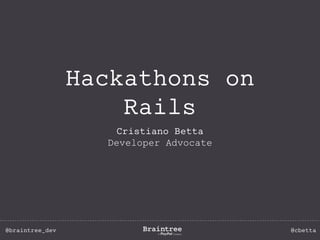 @braintree_dev @cbetta
Hackathons on
Rails
Cristiano Betta
Developer Advocate
 