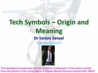 Tech Symbols – Origin and
Meaning
Dr Sanjoy Sanyal
Sanjoy.sanyal@bath.edu
The background watermark symbol signifies world peace. It has been created
from the picture of the same statue in Omaha Beach that was erected after WW-II
 