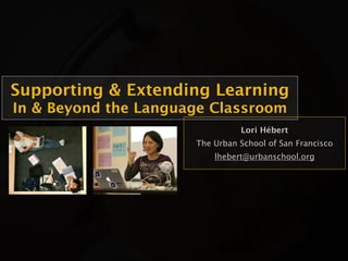 Supporting & Extending Learning
In & Beyond the Language Classroom
                                Lori Hébert
                      The Urban School of San Francisco
                          lhebert@urbanschool.org
 