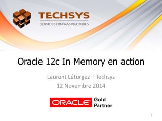 Oracle 12c In Memory en action
Laurent Léturgez – Techsys
12 Novembre 2014
1
 