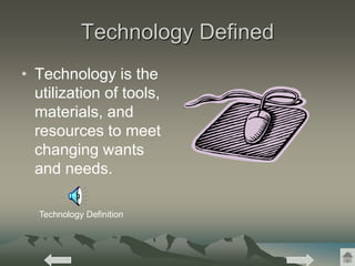 Technology Defined
• Technology is the
utilization of tools,
materials, and
resources to meet
changing wants
and needs.
Technology Definition
 