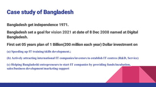 Case study of Bangladesh
Bangladesh get independence 1971.
Bangladesh set a goal for vision 2021 at date of 8 Dec 2008 nam...