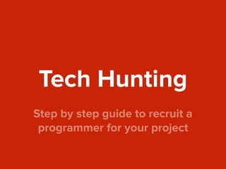 Tech Hunting
Step by step guide to recruit a
programmer for your project
 