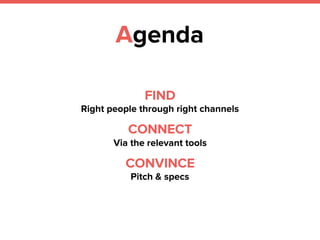 Agenda
FIND
Right people through right channels
CONNECT
Via the relevant tools
CONVINCE
Pitch & specs
 
