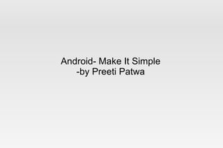 Android- Make It Simple 
-by Preeti Patwa 
 