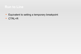 Run to Line 
 Equivalent to setting a temporary breakpoint 
 CTRL+R 
 