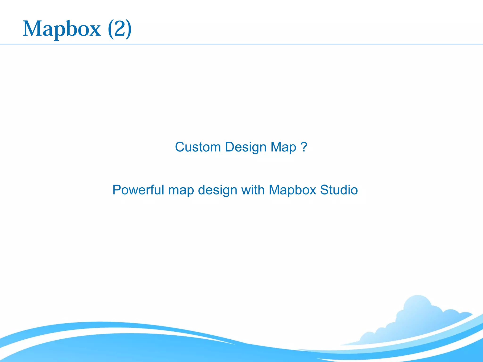 Mapbox (2)
Powerful map design with Mapbox Studio
Custom Design Map ?