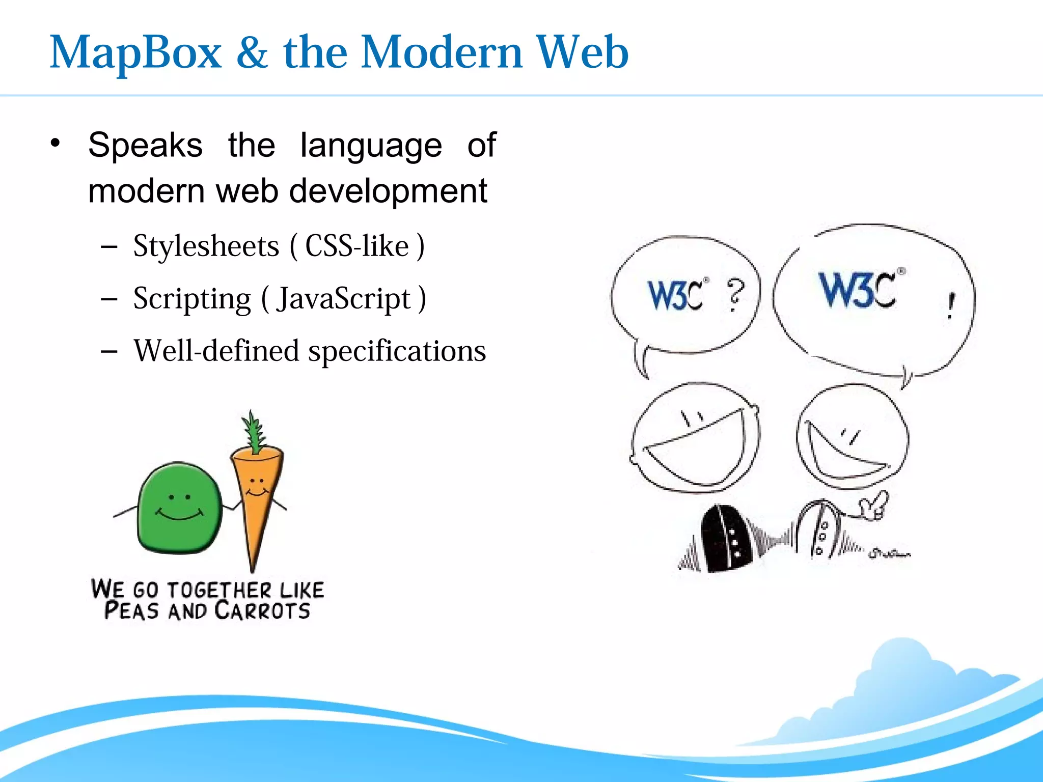MapBox & the Modern Web
• Speaks the language of
modern web development
– Stylesheets ( CSS-like )
– Scripting ( JavaScript )
– Well-defined specifications