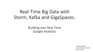 Real-Time Big Data with
Storm, Kafka and GigaSpaces.
Building own Real-Time
Google Analytics
Oleksiy Dyagilev
Lead Software Engineer
Epam Systems
 