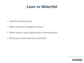 Lean vs Waterfall
‣ Quicker release cycle
‣ More customer feedback driven
‣ More intense and rapid product development
‣ Eliminate waste whenever possible
 