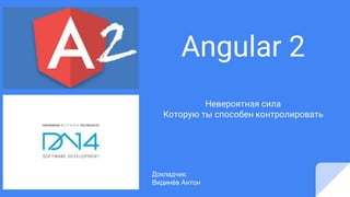 Angular 2
Невероятная сила
Которую ты способен контролировать
Докладчик:
Видинёв Антон
 