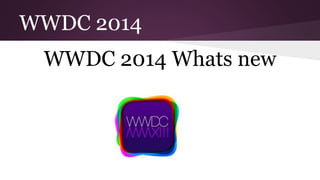 WWDC 2014
WWDC 2014 Whats new
 