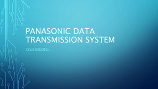 PANASONIC DATA
TRANSMISSION SYSTEM
RYLIE KEUDELL
 