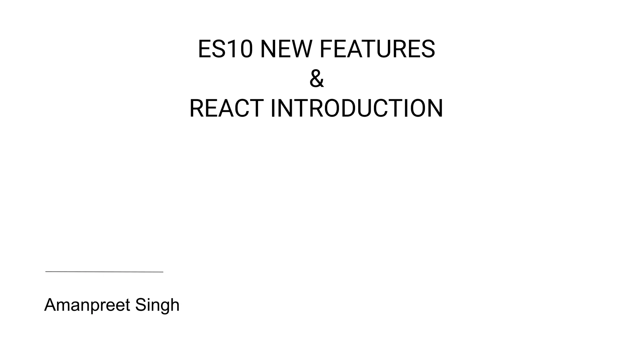 ES10 NEW FEATURES
&
REACT INTRODUCTION
Amanpreet Singh
 