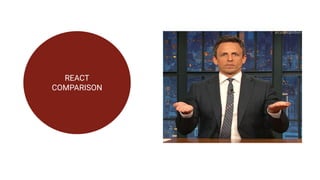 REACT
COMPARISON
 