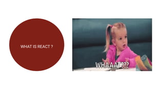 WHAT IS REACT ?
 