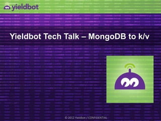 Yieldbot Tech Talk – MongoDB to k/v




                        © 2012 Yieldbot
            © 2012 Yieldbot / CONFIDENTIAL
 