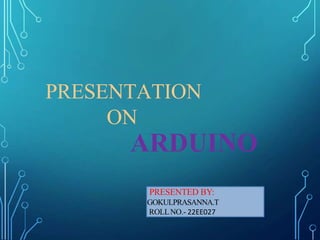 PRESENTATION
ON
ARDUINO
PRESENTED BY:
GOKULPRASANNA.T
ROLLNO.- 22EE027
 