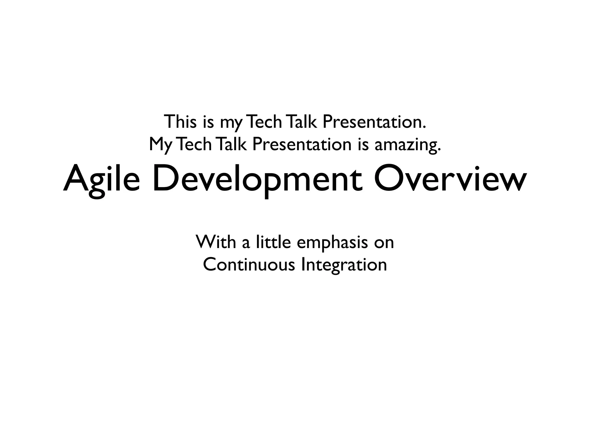 This is my Tech Talk Presentation.
    My Tech Talk Presentation is amazing.

Agile Development Overview
         With a little emphasis on
         Continuous Integration
 