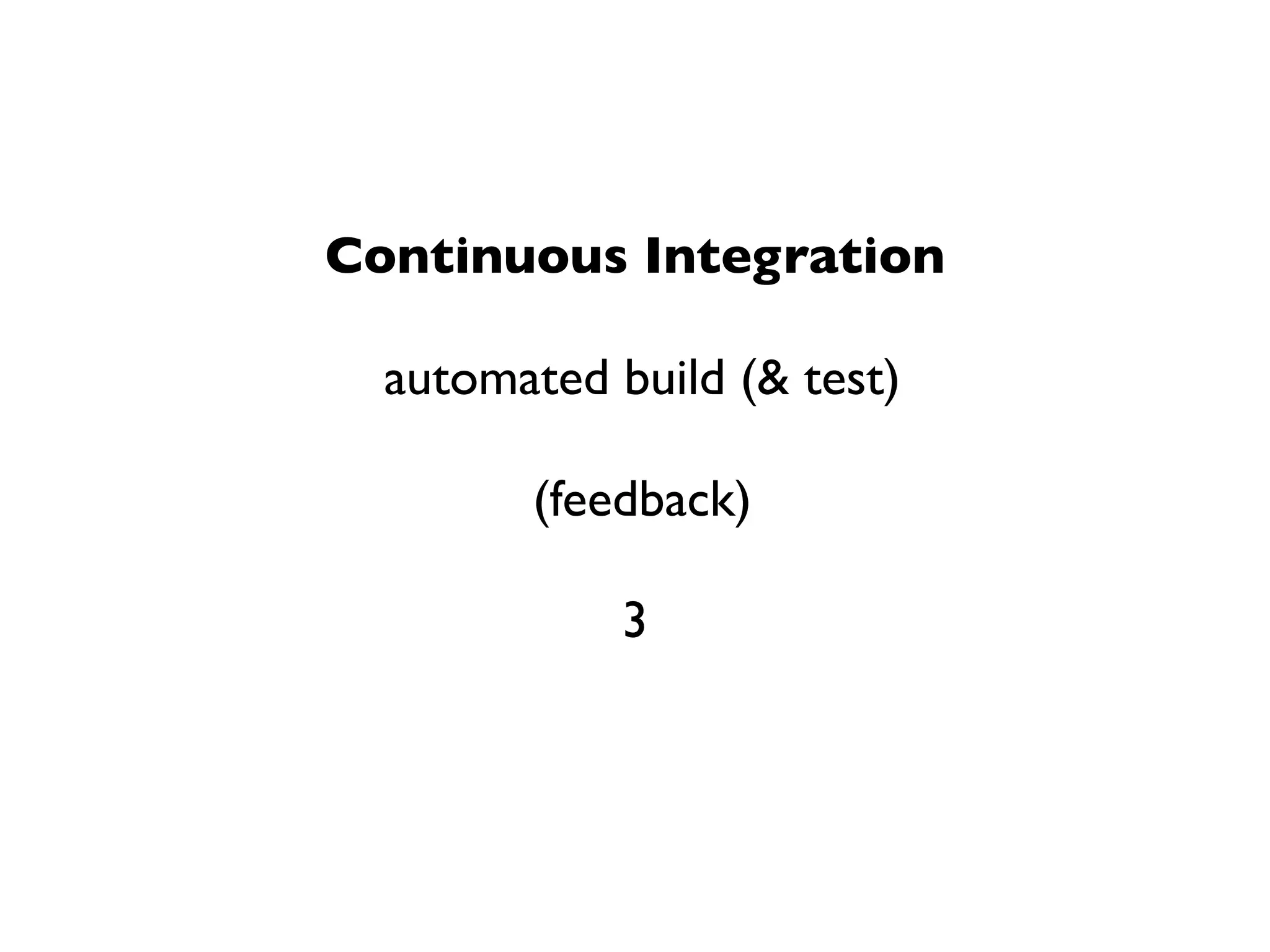 Continuous Integration

  automated build (& test)

        (feedback)

             3
 