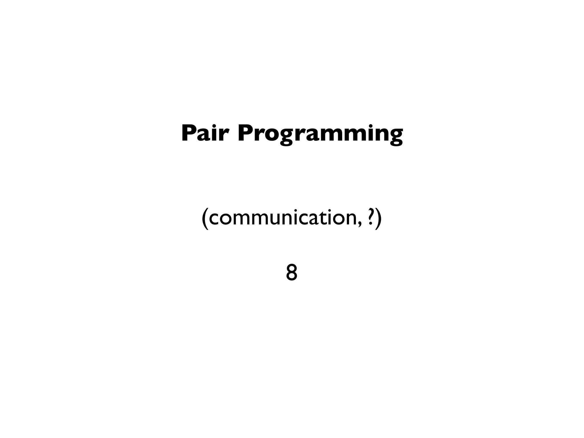 Pair Programming


 (communication, ?)

         8
 