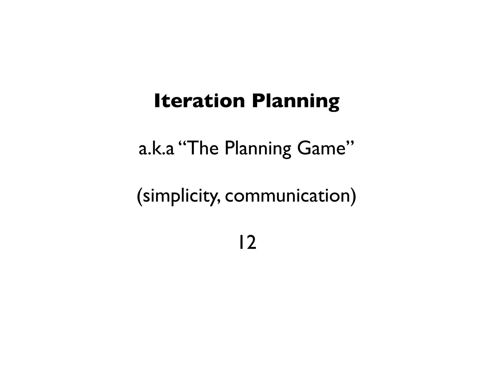 Iteration Planning

a.k.a “The Planning Game”

(simplicity, communication)

            12
 