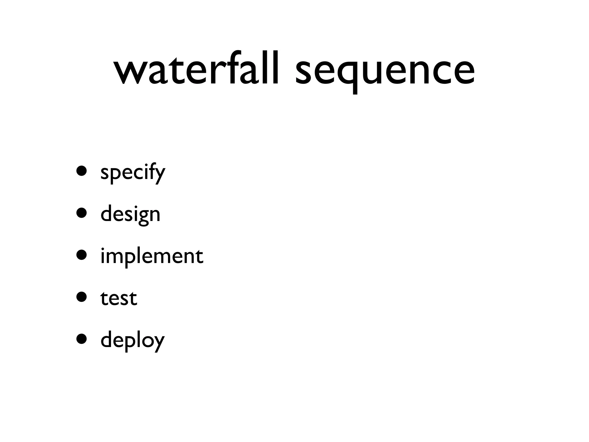 waterfall sequence

• specify
• design
• implement
• test
• deploy
 