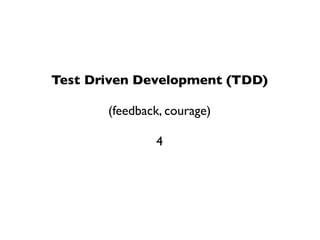 Test Driven Development (TDD)

       (feedback, courage)

               4
 