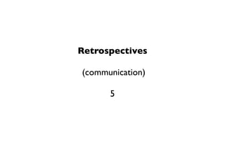 Retrospectives

(communication)

      5
 