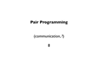 Pair Programming


 (communication, ?)

         8
 