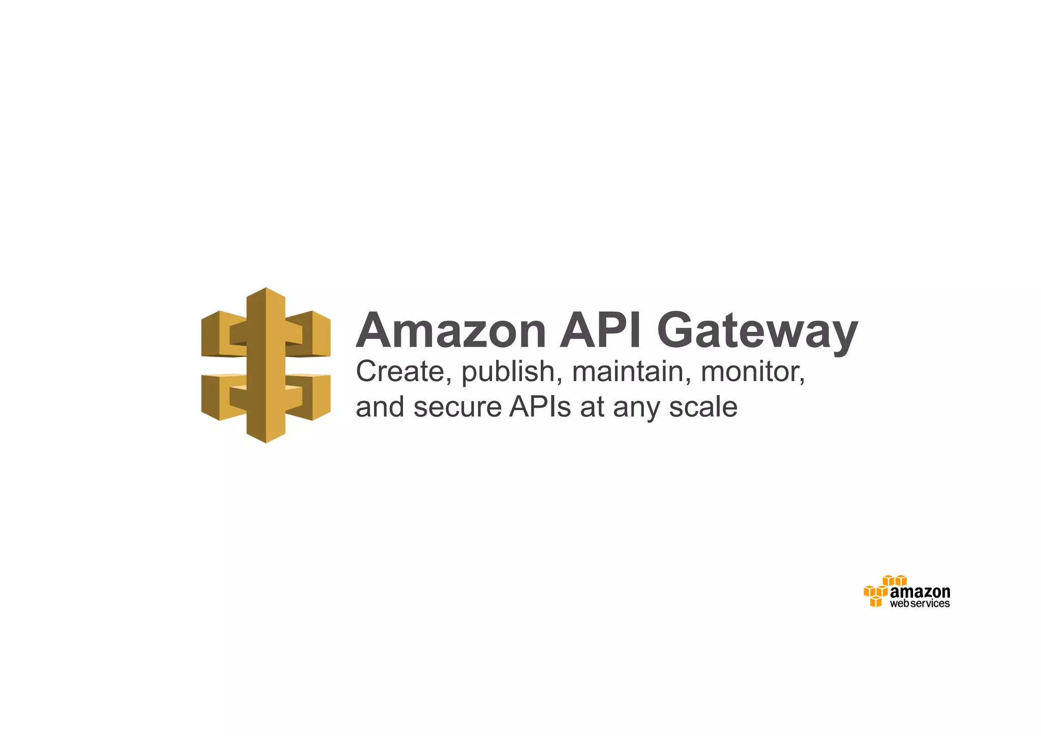 Amazon API Gateway Create, publish, maintain, monitor, and secure APIs at any scale 