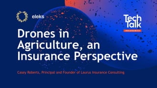 Drones in
Agriculture, an
Insurance Perspective
Casey Roberts, Principal and Founder of Laurus Insurance Consulting
 