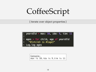 CoffeeScript
{ iterate over object properties }

Console:
max is 10,ida is 9,tim is 11

13

 