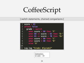 CoffeeScript
{ switch statements, chained comparisons }

Console:
Grade: D+
22

 