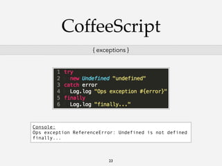 CoffeeScript
{ exceptions }

Console:
Ops exception ReferenceError: Undefined is not defined
finally...

23

 