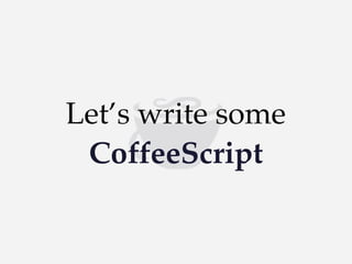 Let’s write some
CoffeeScript

 