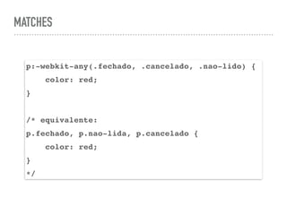 MATCHES
p:-webkit-any(.fechado, .cancelado, .nao-lido) {
color: red;
}
/* equivalente:
p.fechado, p.nao-lida, p.cancelado {
color: red;
}
*/
 
