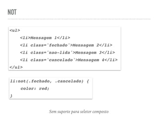 NOT
<ul>
<li>Mensagem 1</li>
<li class='fechado'>Mensagem 2</li>
<li class='nao-lida'>Mensagem 3</li>
<li class='cancelado'>Mensagem 4</li>
</ul>
li:not(.fechado, .cancelado) {
color: red;
}
Sem suporte para seletor composto
 