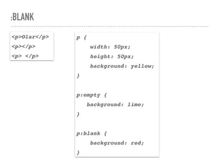 :BLANK
<p>Olar</p>
<p></p>
<p> </p>
p {
width: 50px;
height: 50px;
background: yellow;
}
p:empty {
background: lime;
}
p:blank {
background: red;
}
 