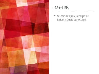 :ANY-LINK
➤ Seleciona qualquer tipo de
link em qualquer estado
 