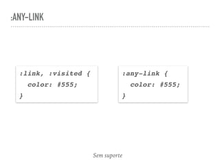 :ANY-LINK
:link, :visited {
color: #555;
}
:any-link {
color: #555;
}
Sem suporte
 
