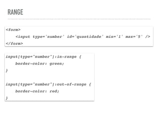 RANGE
<form>
<input type='number' id='quantidade' min='1' max='5' />
</form>
input[type="number"]:in-range {
border-color: green;
}
input[type="number"]:out-of-range {
border-color: red;
}
 
