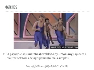 MATCHES
➤ O pseudo-class :matches(-webkit-any, -moz-any) ajudam a
realizar seletores de agrupamento mais simples.
http://jsfiddle.net/fellyph/b6e5xx3m/4/
 