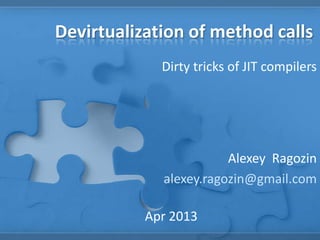 Devirtualization of method calls
Dirty tricks of JIT compilers
Alexey Ragozin
alexey.ragozin@gmail.com
Apr 2013
 