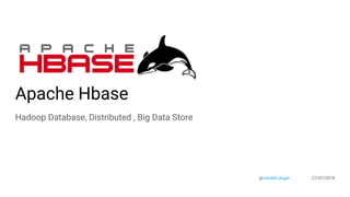 Apache Hbase
Hadoop Database, Distributed , Big Data Store
@rishabh.dugar 27/07/2018
 