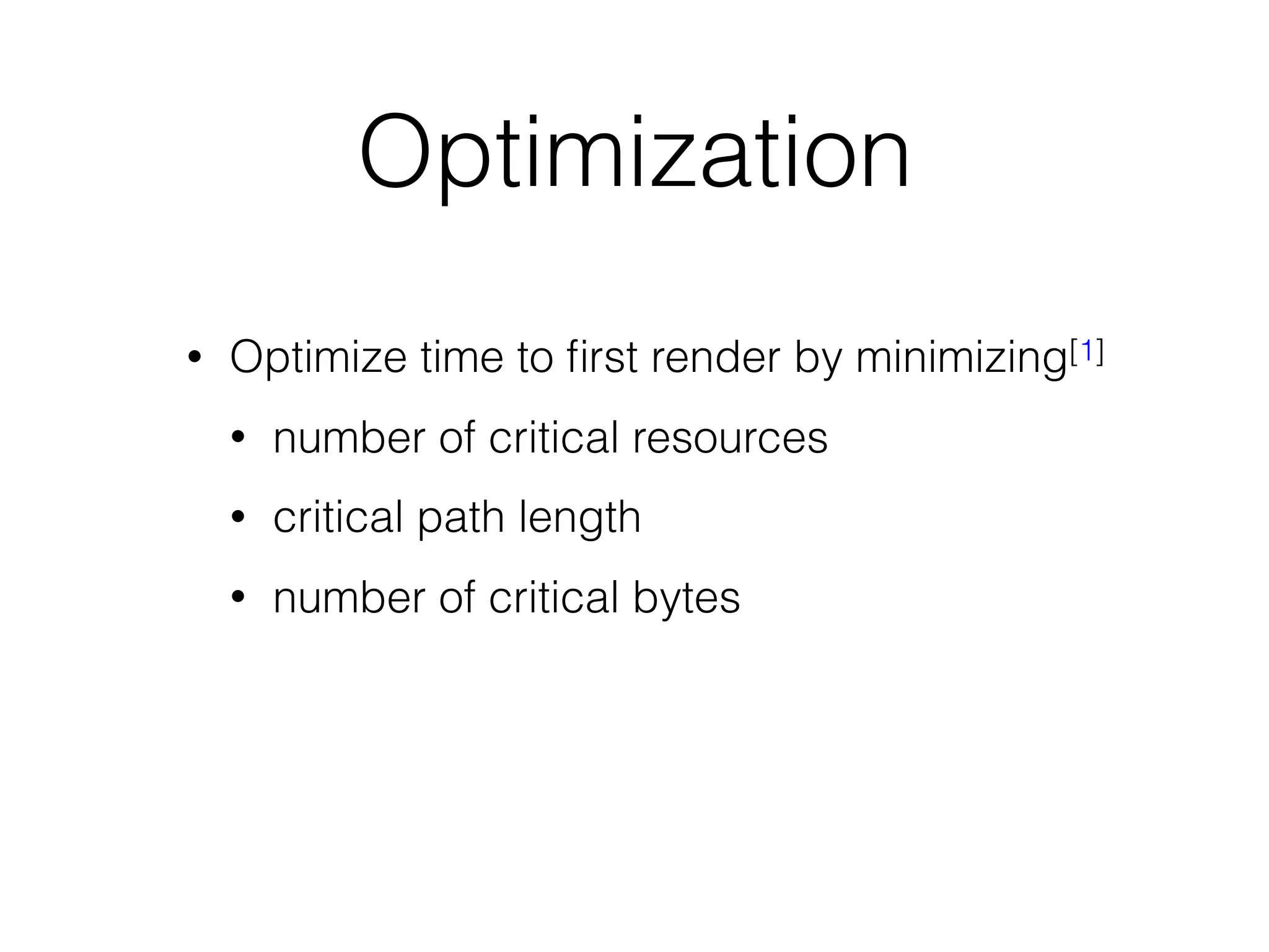 Optimization
• Optimize time to ﬁrst render by minimizing[1]
• number of critical resources
• critical path length
• number of critical bytes
 