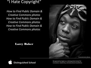 “I Hate Copyright”
How to Find Public Domain &
Creative Commons photos
How to Find Public Domain &
Creative Commons photos
How to Find Public Domain &
Creative Commons photos

Larry Baker

Unrestricted photo
Recognized by Apple as a distinguished school for
innovation, leadership, and educational excellence.

 