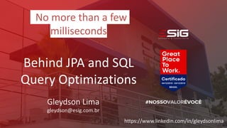 No more than a few
milliseconds
Behind JPA and SQL
Query Optimizations
Gleydson Lima
gleydson@esig.com.br
https://www.linkedin.com/in/gleydsonlima
 
