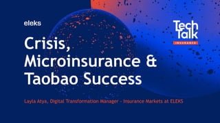 Crisis,
Microinsurance &
Taobao Success
Layla Atya, Digital Transformation Manager - Insurance Markets at ELEKS
 