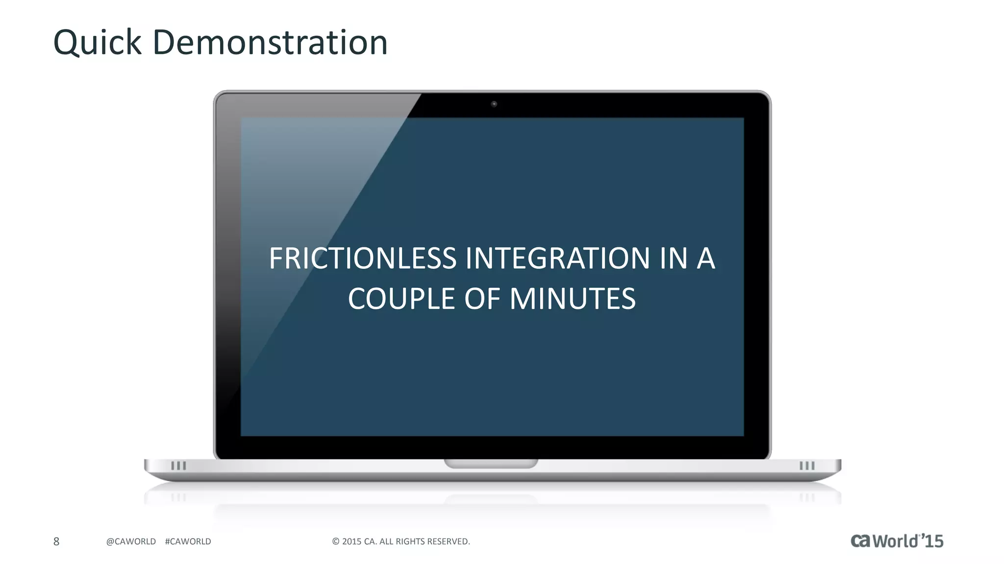 8 © 2015 CA. ALL RIGHTS RESERVED.@CAWORLD #CAWORLD
FRICTIONLESS INTEGRATION IN A
COUPLE OF MINUTES
Quick Demonstration
 